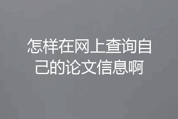 怎样在网上查询自己的论文信息啊