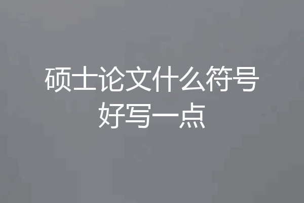 硕士论文什么符号好写一点