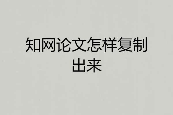 知网论文怎样复制出来