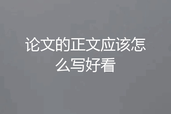 论文的正文应该怎么写好看