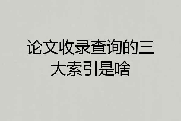 论文收录查询的三大索引是啥