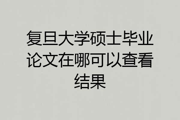 复旦大学硕士毕业论文在哪可以查看结果