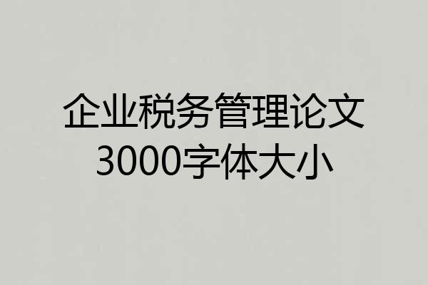 企业税务管理论文3000字体大小