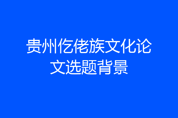 贵州仡佬族文化论文选题背景