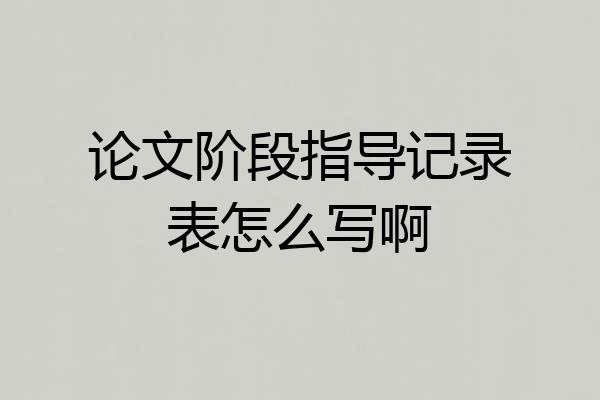 论文阶段指导记录表怎么写啊