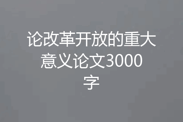 论改革开放的重大意义论文3000字