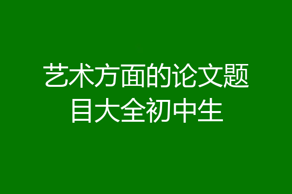 艺术方面的论文题目大全初中生