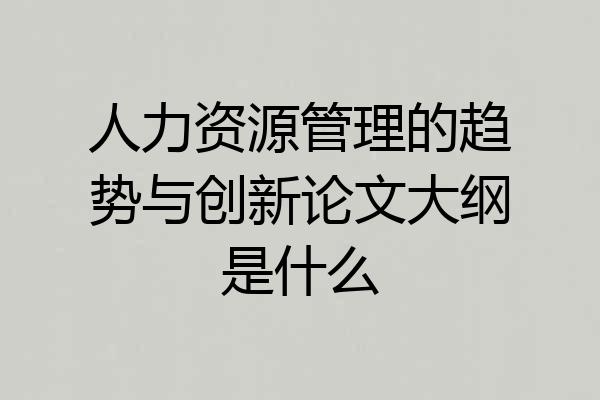 人力资源管理的趋势与创新论文大纲是什么