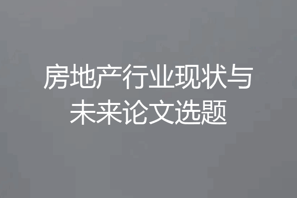 房地产行业现状与未来论文选题