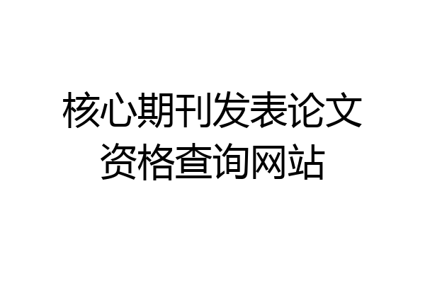 核心期刊发表论文资格查询网站