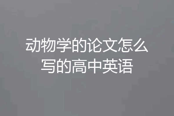 动物学的论文怎么写的高中英语