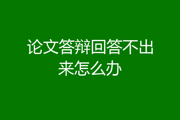 论文答辩回答不出来怎么办