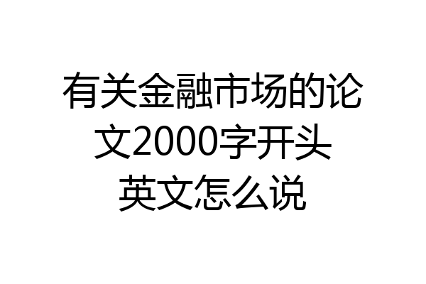 有关金融市场的论文2000字开头英文怎么说