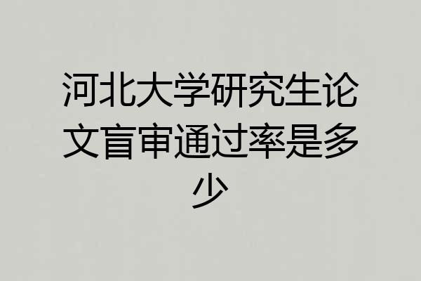 河北大学研究生论文盲审通过率是多少