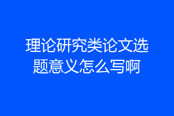 理论研究类论文选题意义怎么写啊