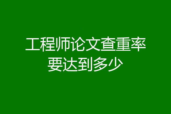 工程师论文查重率要达到多少