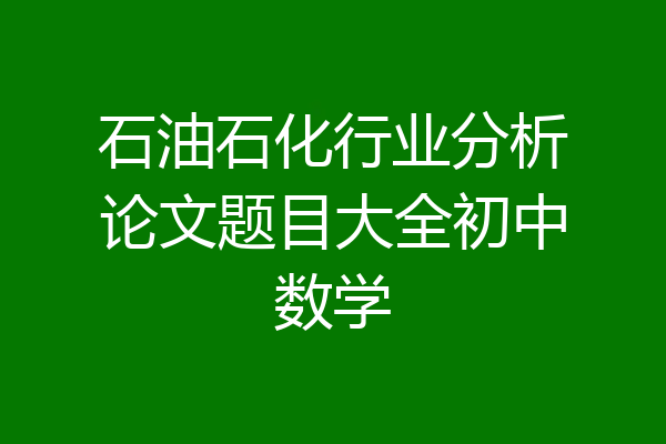 石油石化行业分析论文题目大全初中数学