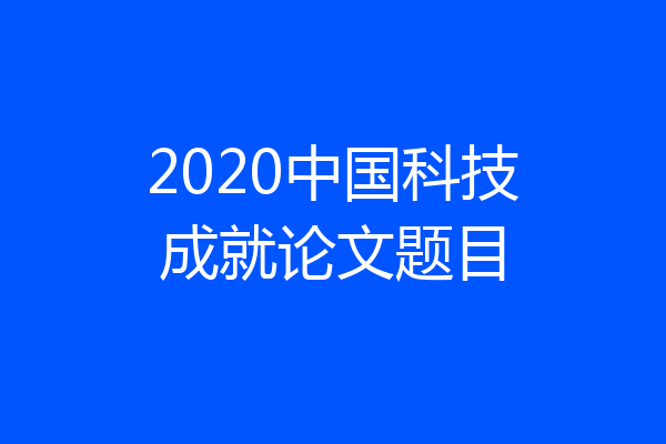 2020中国科技成就论文题目
