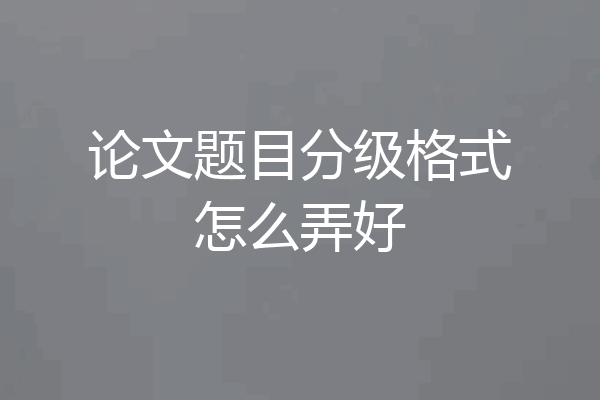 论文题目分级格式怎么弄好