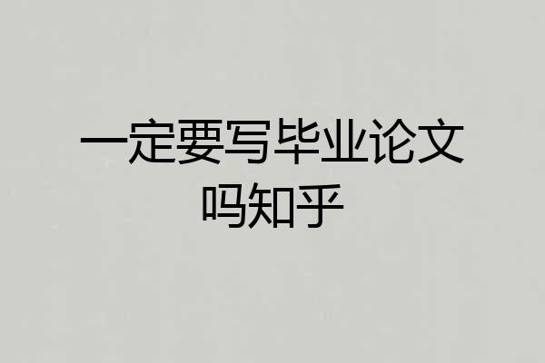 一定要写毕业论文吗知乎