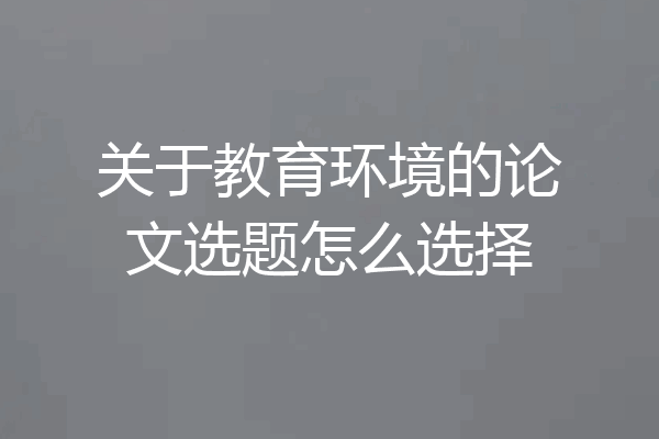 关于教育环境的论文选题怎么选择