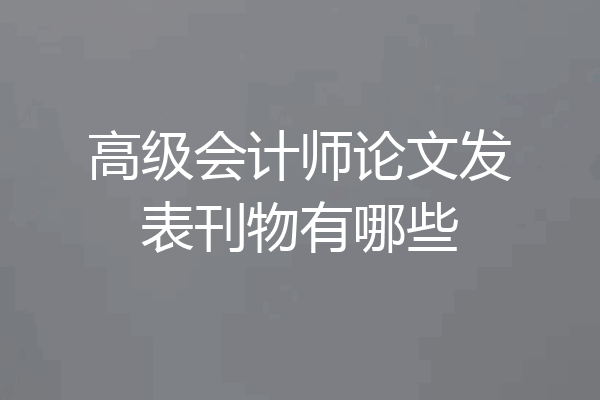 高级会计师论文发表刊物有哪些