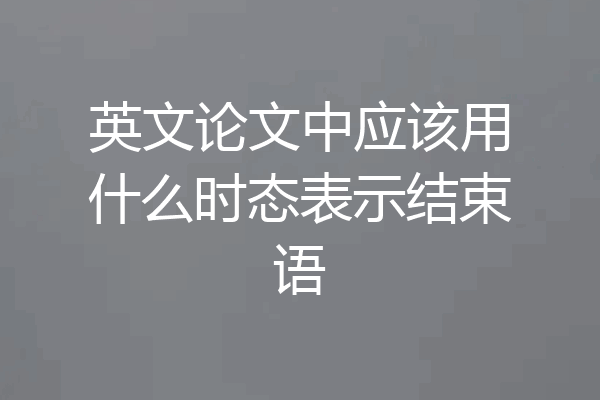 英文论文中应该用什么时态表示结束语