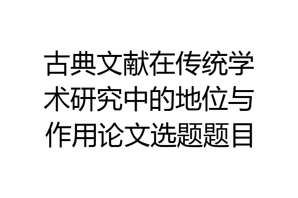 古典文献在传统学术研究中的地位与作用论文选题题目