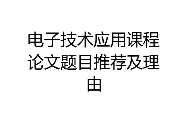 电子技术应用课程论文题目推荐及理由