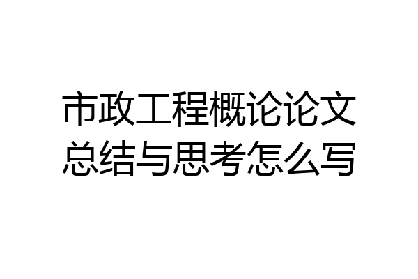市政工程概论论文总结与思考怎么写
