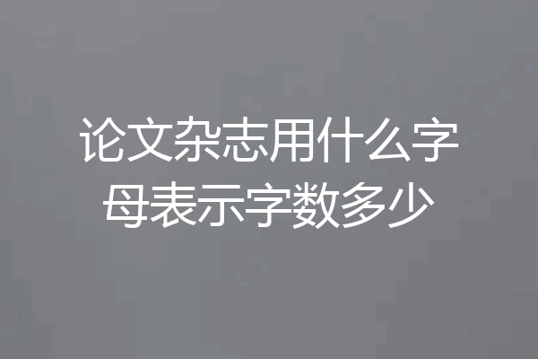 论文杂志用什么字母表示字数多少