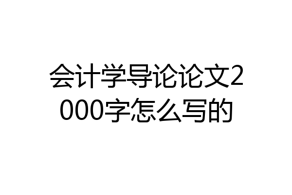 会计学导论论文2000字怎么写的