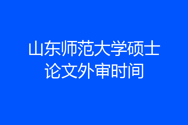 山东师范大学硕士论文外审时间