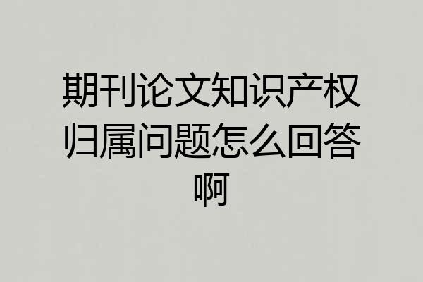 期刊论文知识产权归属问题怎么回答啊