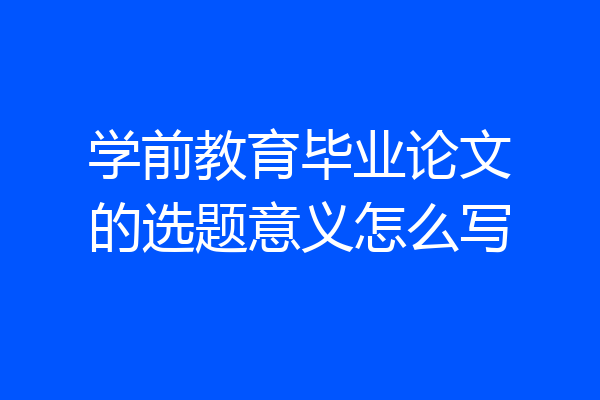 学前教育毕业论文的选题意义怎么写