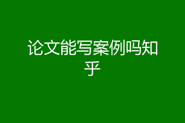 论文能写案例吗知乎