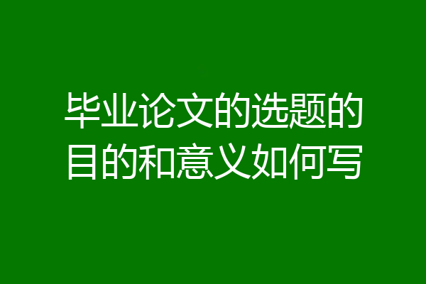毕业论文的选题的目的和意义如何写