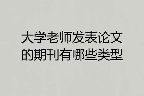 大学老师发表论文的期刊有哪些类型