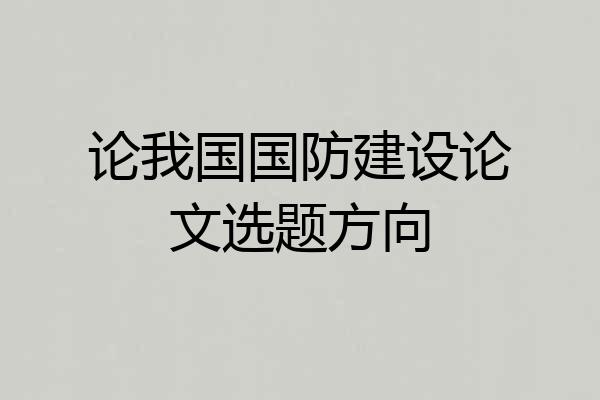 论我国国防建设论文选题方向