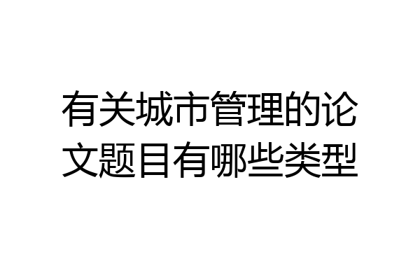 有关城市管理的论文题目有哪些类型
