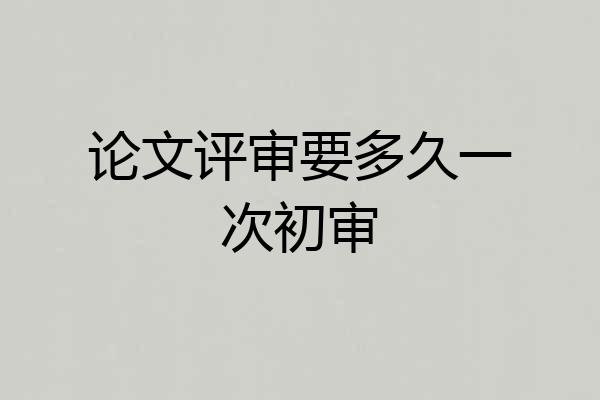 论文评审要多久一次初审