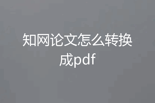 知网论文怎么转换成pdf