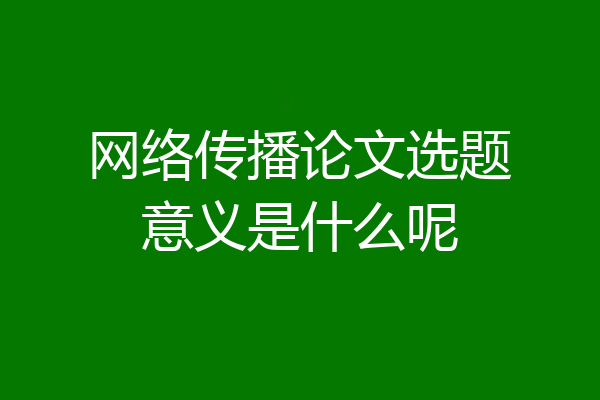 网络传播论文选题意义是什么呢