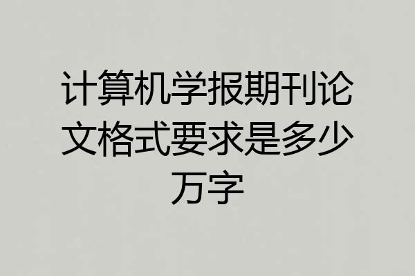 计算机学报期刊论文格式要求是多少万字