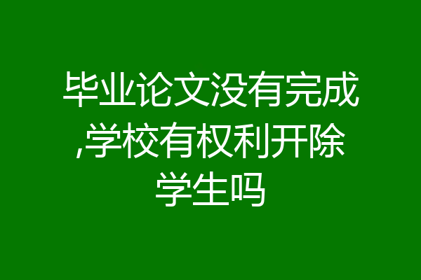 毕业论文没有完成,学校有权利开除学生吗