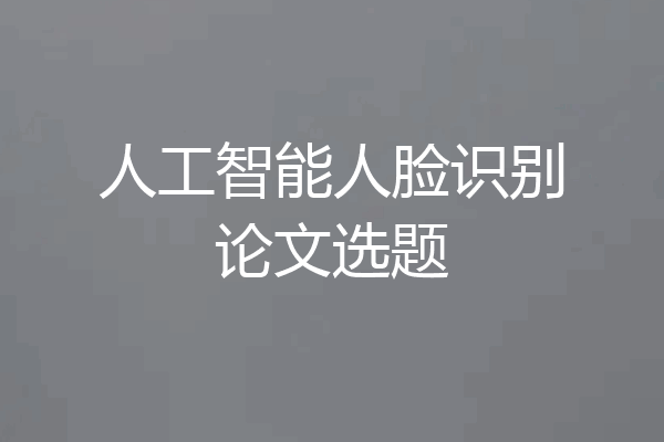 人工智能人脸识别论文选题