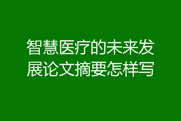 智慧医疗的未来发展论文摘要怎样写