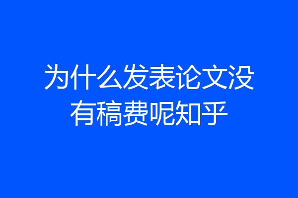 为什么发表论文没有稿费呢知乎