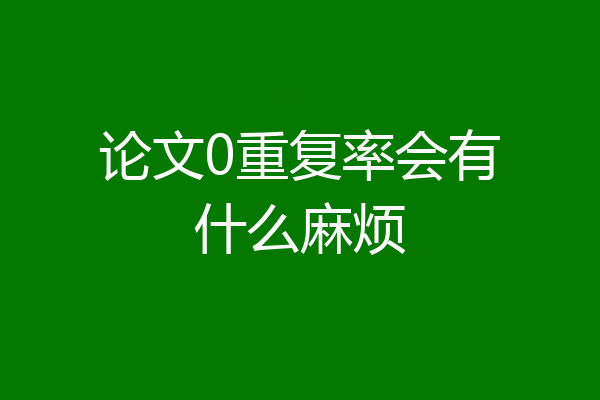 论文0重复率会有什么麻烦