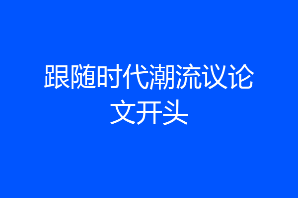 跟随时代潮流议论文开头
